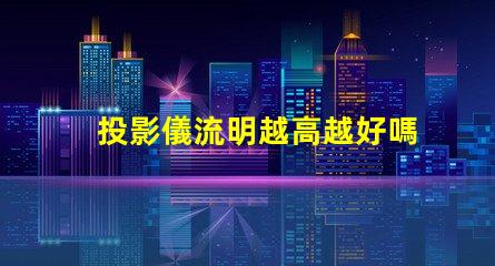 投影儀流明越高越好嗎 白天看投影儀多少流明合適